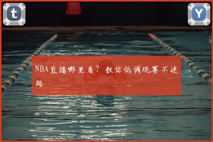 NBA直播哪里看？教你低调观赛不迷路