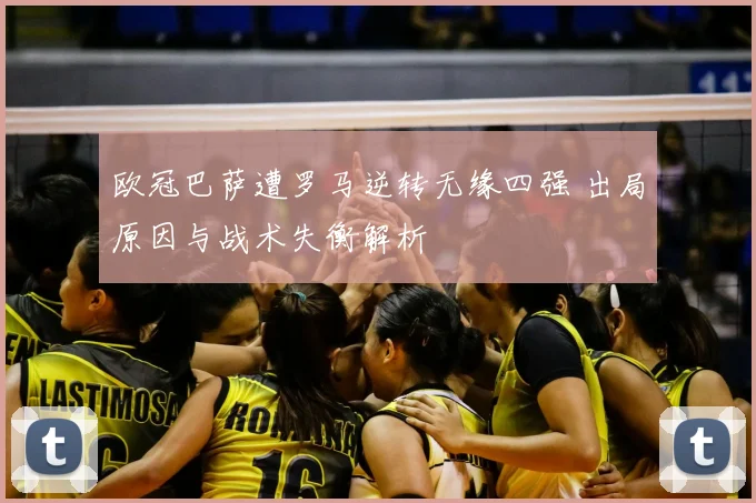 欧冠巴萨遭罗马逆转无缘四强 出局原因与战术失衡解析