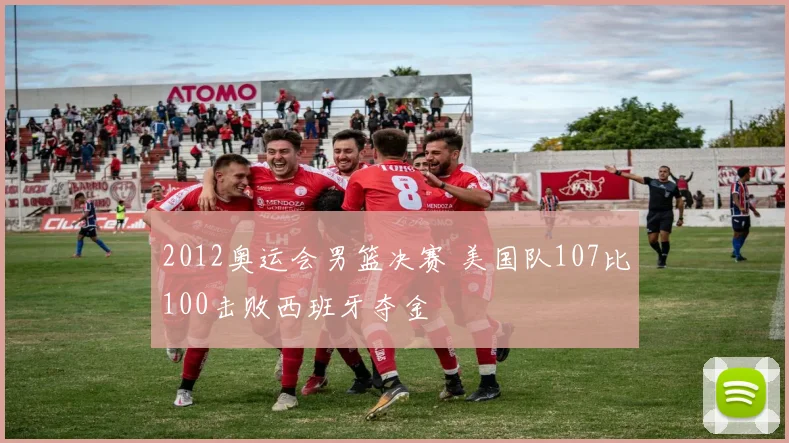 2012奥运会男篮决赛 美国队107比100击败西班牙夺金