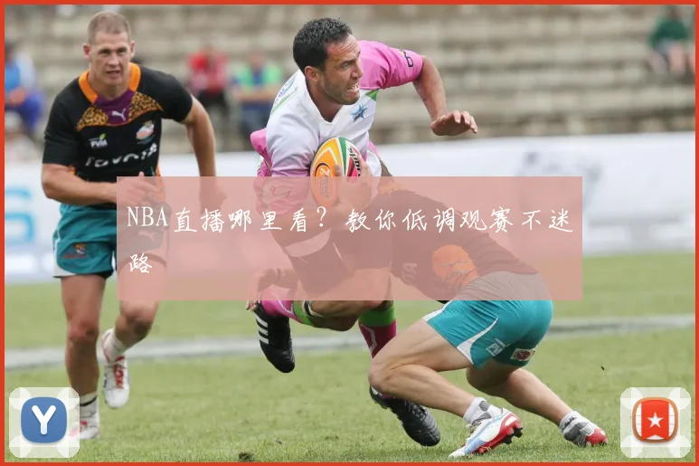 NBA直播哪里看？教你低调观赛不迷路