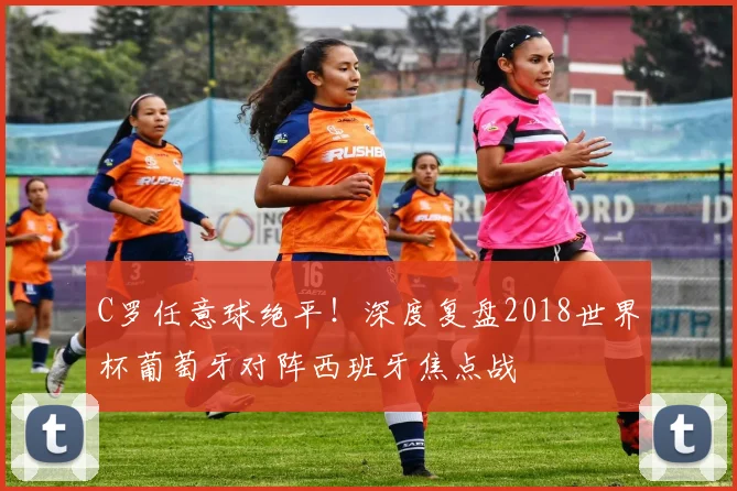 C罗任意球绝平！深度复盘2018世界杯葡萄牙对阵西班牙焦点战