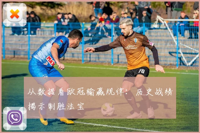 从数据看欧冠输赢规律：历史战绩揭示制胜法宝