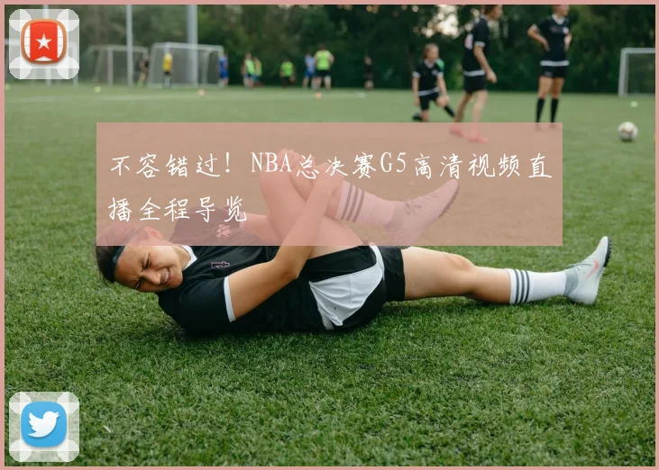 不容错过!NBA总决赛G5高清视频直播全程导览