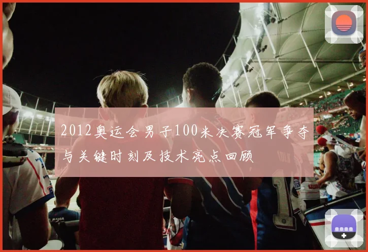 2012奥运会男子100米决赛冠军争夺与关键时刻及技术亮点回顾