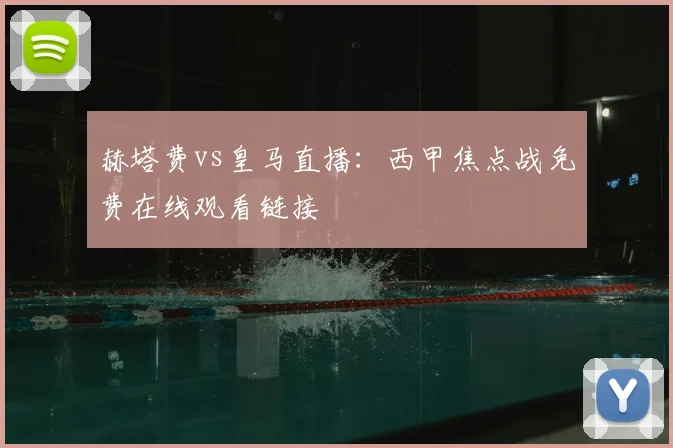 赫塔费vs皇马直播：西甲焦点战免费在线观看链接