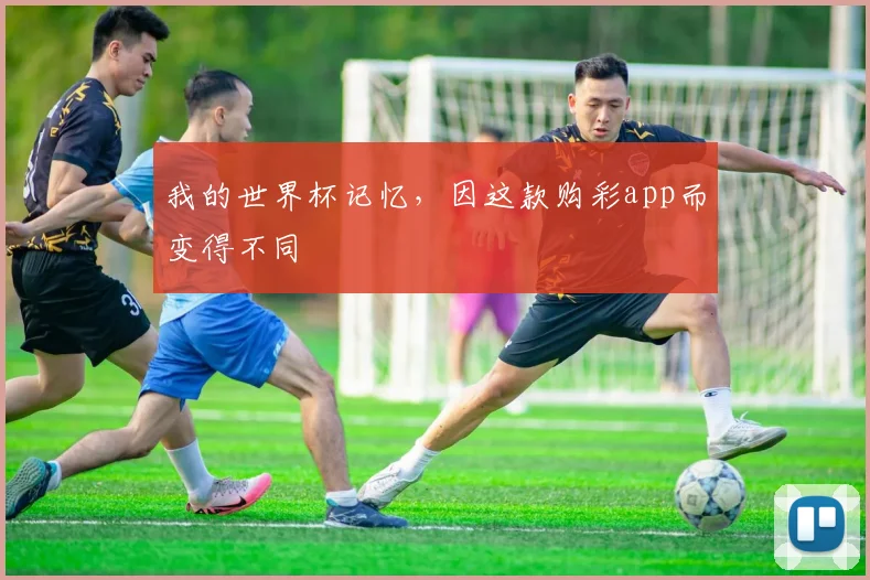 我的世界杯记忆，因这款购彩app而变得不同