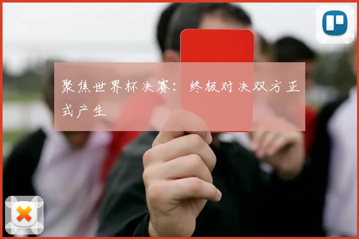 聚焦世界杯决赛：终极对决双方正式产生