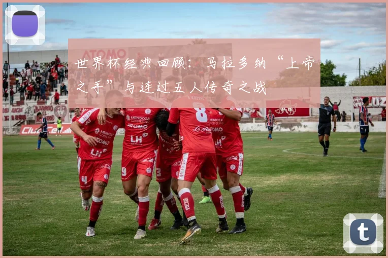 世界杯经典回顾：马拉多纳“上帝之手”与连过五人传奇之战