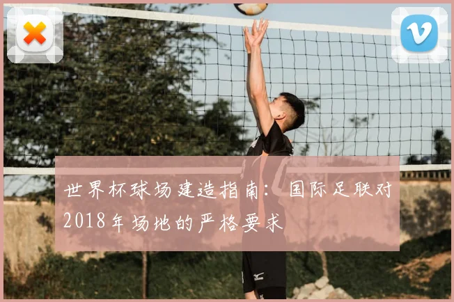 世界杯球场建造指南：国际足联对2018年场地的严格要求