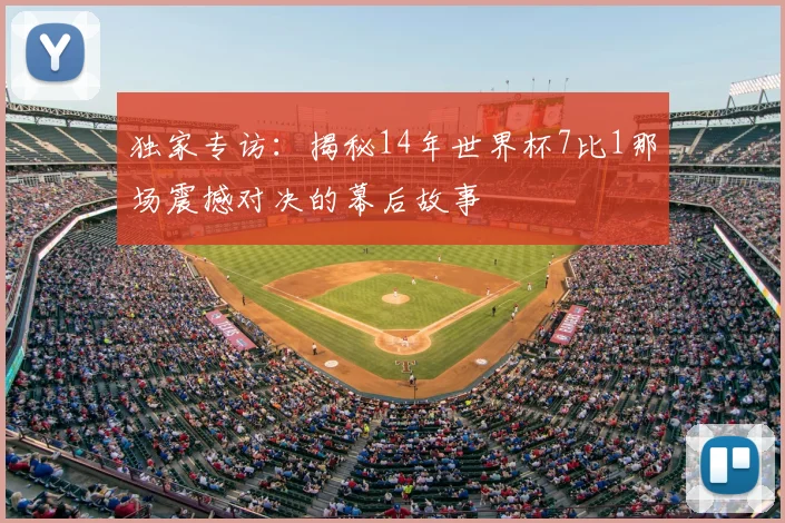 独家专访：揭秘14年世界杯7比1那场震撼对决的幕后故事
