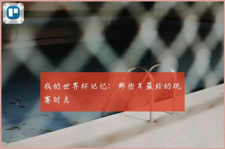 我的世界杯记忆：那些年最好的观赛时光