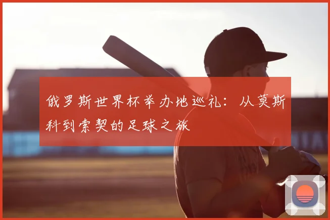 俄罗斯世界杯举办地巡礼：从莫斯科到索契的足球之旅