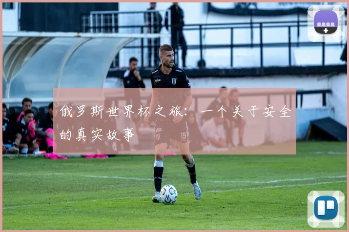 俄罗斯世界杯之旅：一个关于安全的真实故事