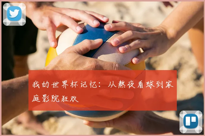 我的世界杯记忆：从熬夜看球到家庭影院狂欢