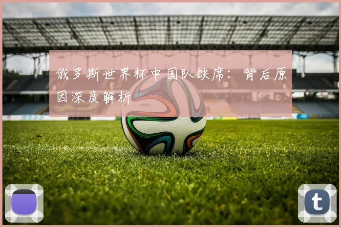 俄罗斯世界杯中国队缺席：背后原因深度解析