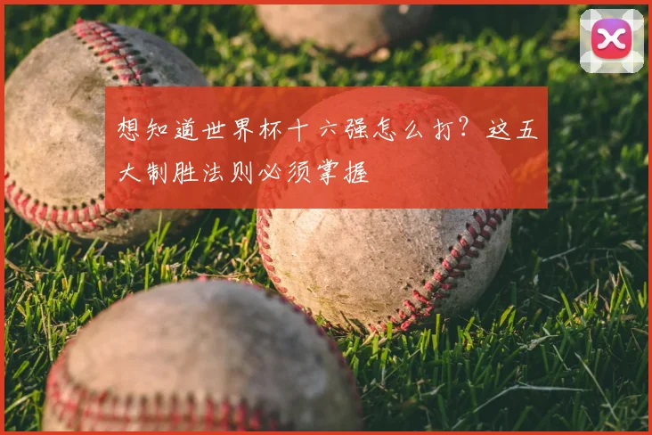 想知道世界杯十六强怎么打？这五大制胜法则必须掌握