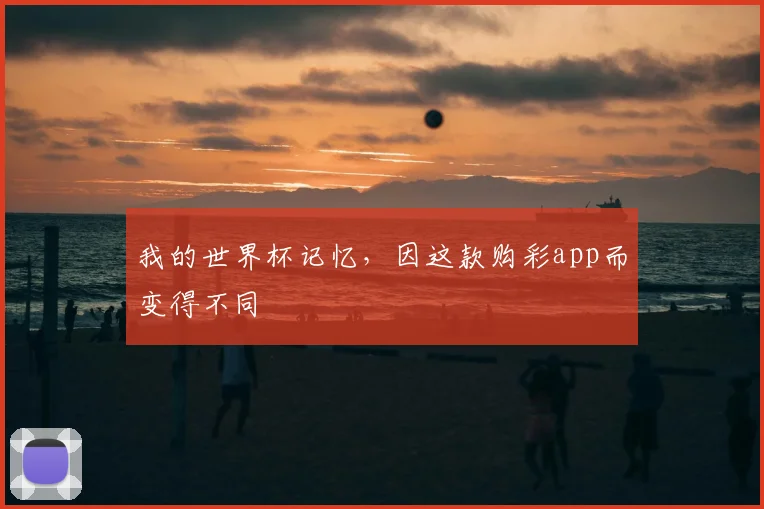我的世界杯记忆，因这款购彩app而变得不同