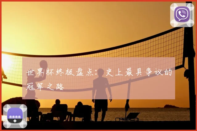 世界杯终极盘点：史上最具争议的冠军之路