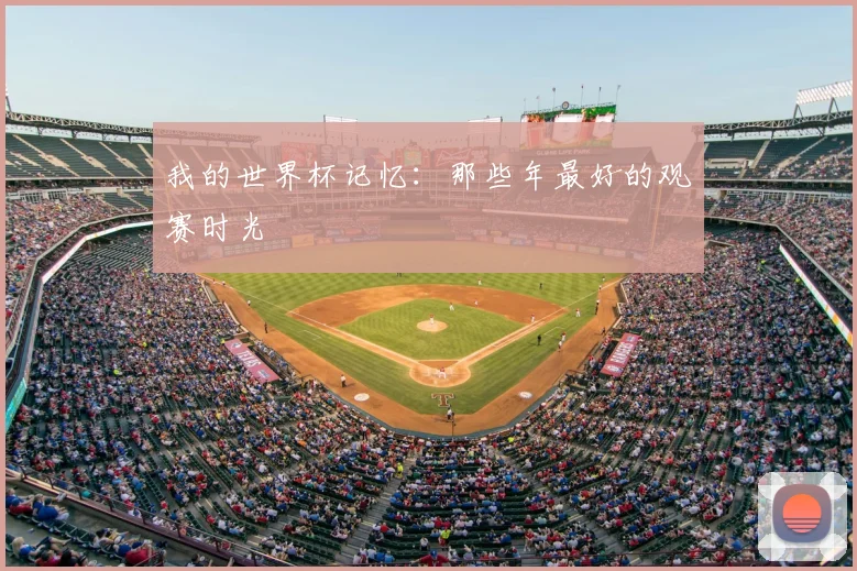 我的世界杯记忆：那些年最好的观赛时光